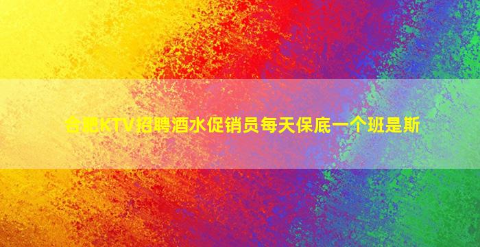 合肥KTV招聘酒水促销员每天保底一个班是斯