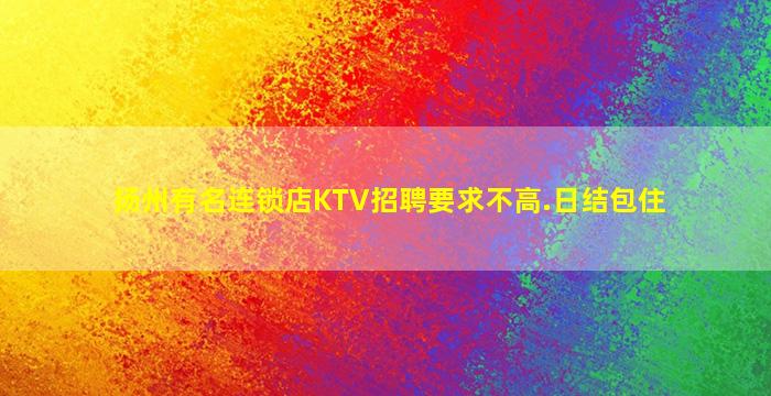 扬州有名连锁店KTV招聘要求不高.日结包住